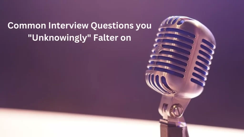 Common Interview Questions that you unknowingly falter on - How to answer them deftly