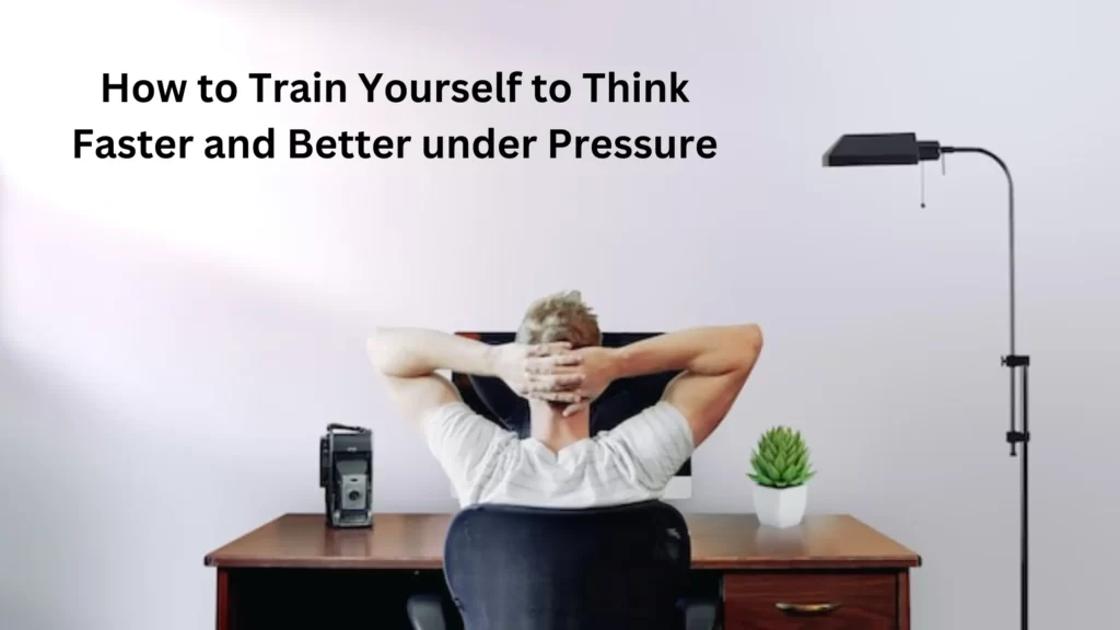 How to Train Yourself to Think Under Pressure